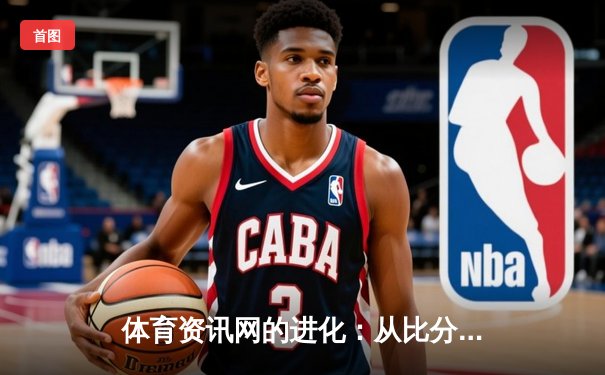 体育资讯网的进化：从比分播报到沉浸式体验的科技革命