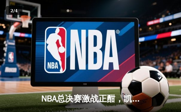 NBA总决赛激战正酣，凯尔特人险胜独行侠夺得赛点 - 2