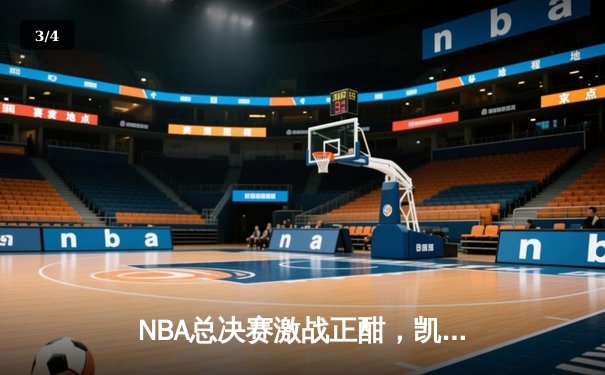 NBA总决赛激战正酣，凯尔特人险胜独行侠夺得赛点 - 3