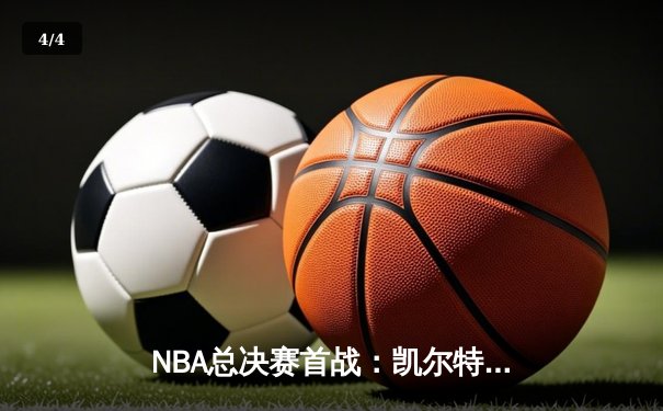 NBA总决赛首战：凯尔特人主场力克勇士，塔图姆关键三分定胜局 - 4