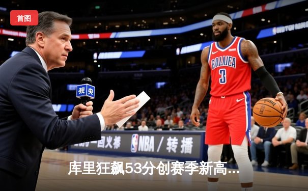 库里狂飙53分创赛季新高 勇士加时险胜掘金锁定西部前三