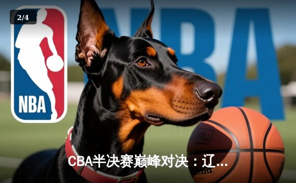 CBA半决赛巅峰对决：辽宁本钢加时鏖战逆转广东东莞大益，赵继伟狂砍31分率队夺赛点 - 2