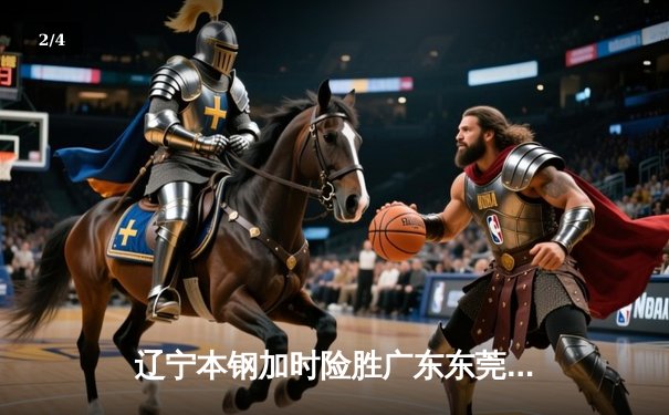 辽宁本钢加时险胜广东东莞大益，赵继伟33分率队夺赛点 - 2